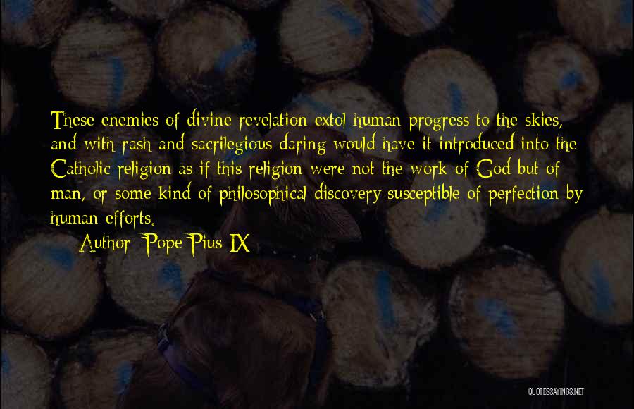 Pope Pius IX Quotes: These Enemies Of Divine Revelation Extol Human Progress To The Skies, And With Rash And Sacrilegious Daring Would Have It