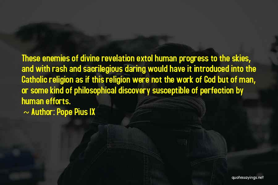Pope Pius IX Quotes: These Enemies Of Divine Revelation Extol Human Progress To The Skies, And With Rash And Sacrilegious Daring Would Have It