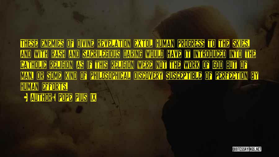 Pope Pius IX Quotes: These Enemies Of Divine Revelation Extol Human Progress To The Skies, And With Rash And Sacrilegious Daring Would Have It