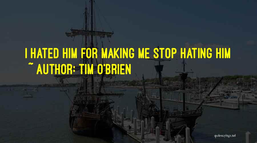 Tim O'Brien Quotes: I Hated Him For Making Me Stop Hating Him