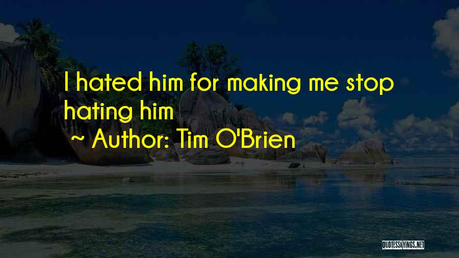 Tim O'Brien Quotes: I Hated Him For Making Me Stop Hating Him