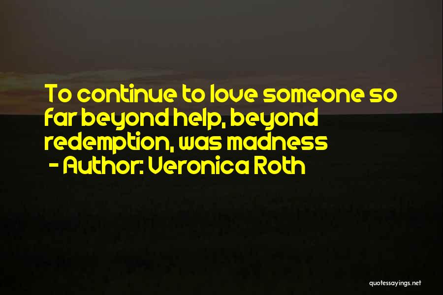 Veronica Roth Quotes: To Continue To Love Someone So Far Beyond Help, Beyond Redemption, Was Madness