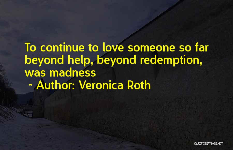 Veronica Roth Quotes: To Continue To Love Someone So Far Beyond Help, Beyond Redemption, Was Madness