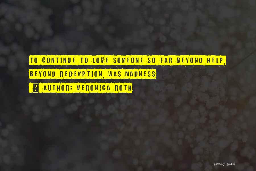 Veronica Roth Quotes: To Continue To Love Someone So Far Beyond Help, Beyond Redemption, Was Madness