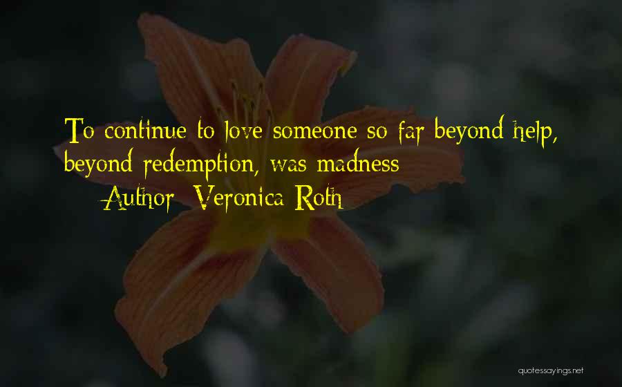Veronica Roth Quotes: To Continue To Love Someone So Far Beyond Help, Beyond Redemption, Was Madness
