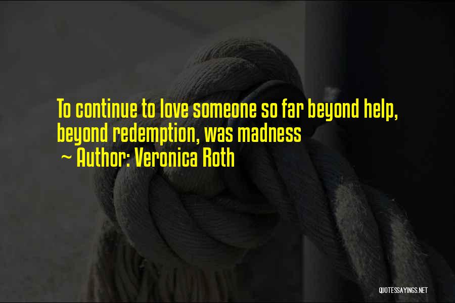 Veronica Roth Quotes: To Continue To Love Someone So Far Beyond Help, Beyond Redemption, Was Madness