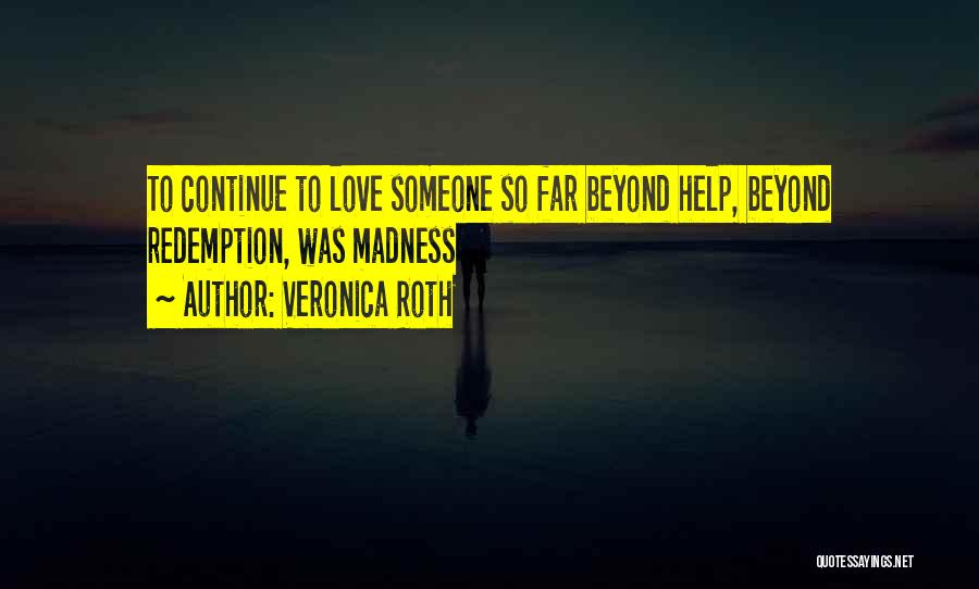 Veronica Roth Quotes: To Continue To Love Someone So Far Beyond Help, Beyond Redemption, Was Madness