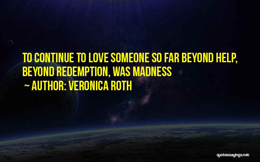 Veronica Roth Quotes: To Continue To Love Someone So Far Beyond Help, Beyond Redemption, Was Madness