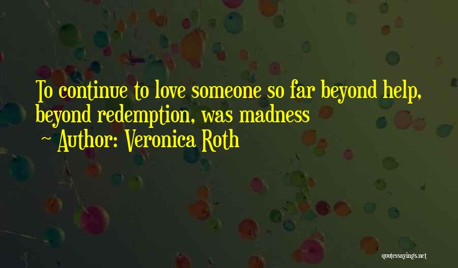 Veronica Roth Quotes: To Continue To Love Someone So Far Beyond Help, Beyond Redemption, Was Madness