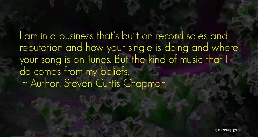 Steven Curtis Chapman Quotes: I Am In A Business That's Built On Record Sales And Reputation And How Your Single Is Doing And Where