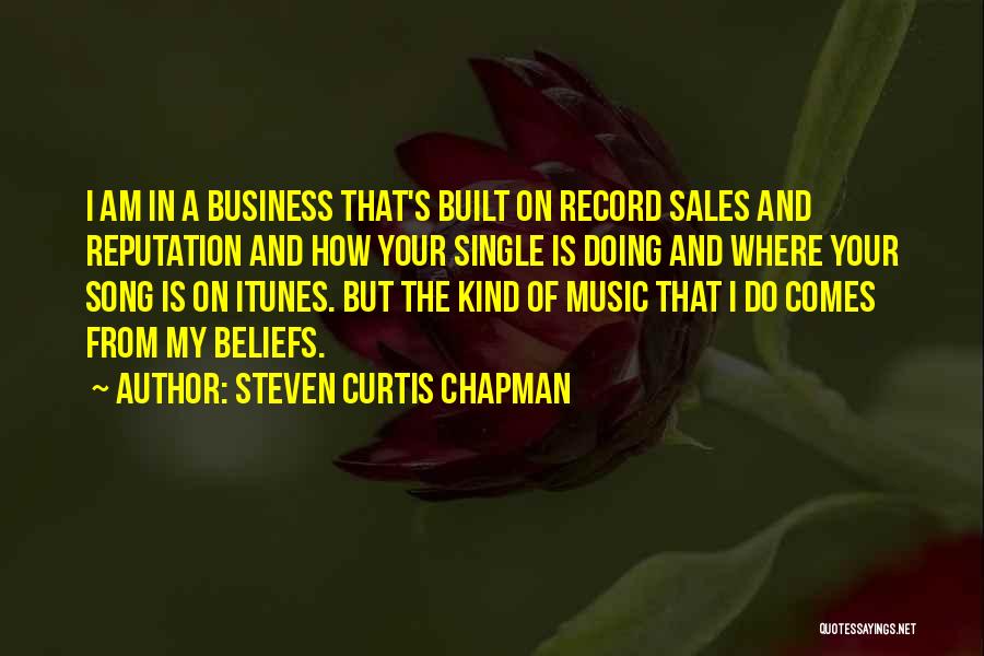 Steven Curtis Chapman Quotes: I Am In A Business That's Built On Record Sales And Reputation And How Your Single Is Doing And Where