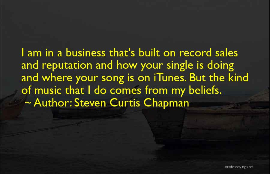 Steven Curtis Chapman Quotes: I Am In A Business That's Built On Record Sales And Reputation And How Your Single Is Doing And Where