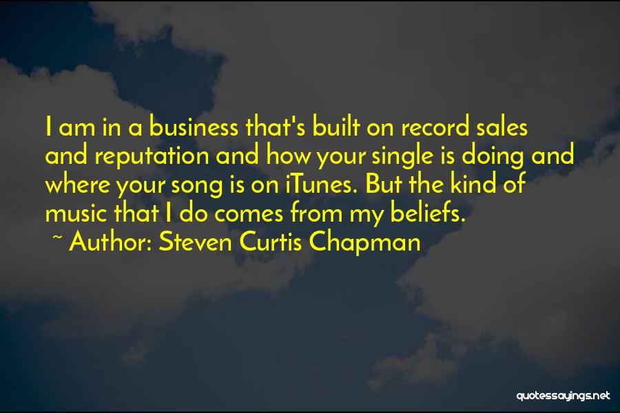 Steven Curtis Chapman Quotes: I Am In A Business That's Built On Record Sales And Reputation And How Your Single Is Doing And Where