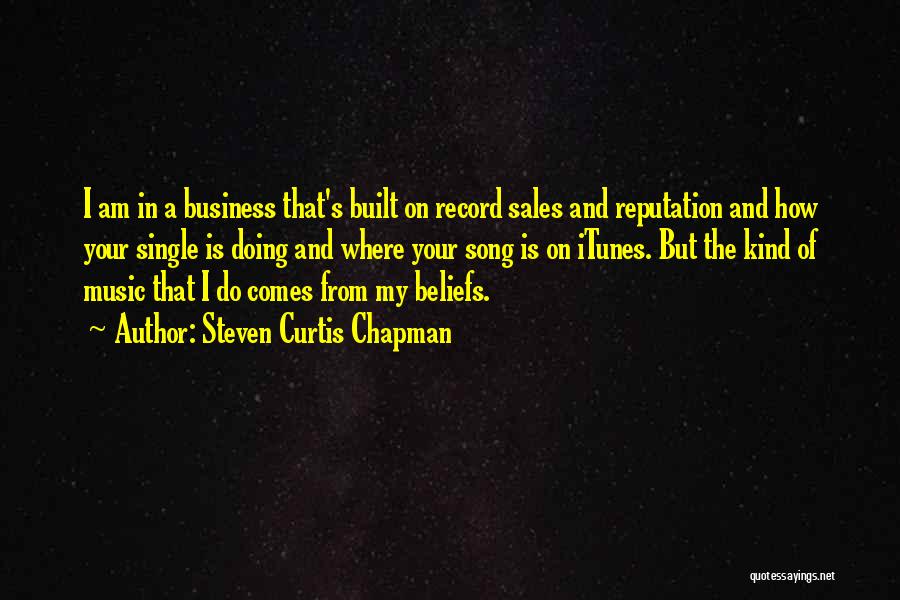 Steven Curtis Chapman Quotes: I Am In A Business That's Built On Record Sales And Reputation And How Your Single Is Doing And Where