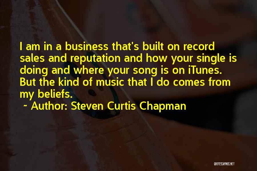 Steven Curtis Chapman Quotes: I Am In A Business That's Built On Record Sales And Reputation And How Your Single Is Doing And Where