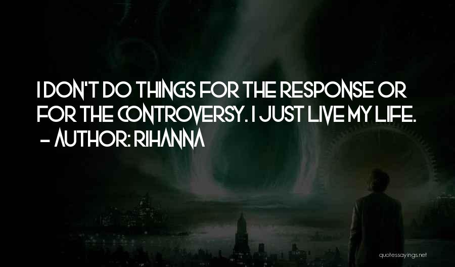 Rihanna Quotes: I Don't Do Things For The Response Or For The Controversy. I Just Live My Life.