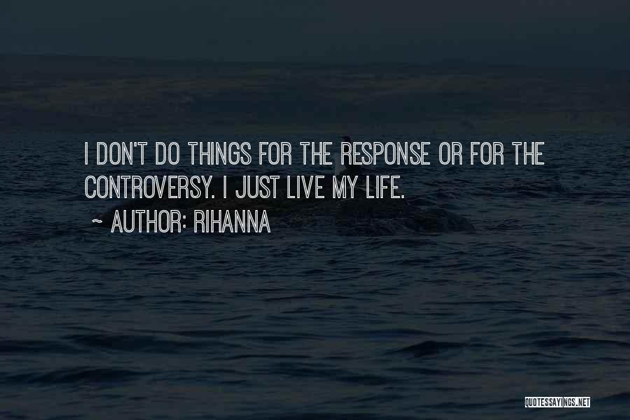 Rihanna Quotes: I Don't Do Things For The Response Or For The Controversy. I Just Live My Life.