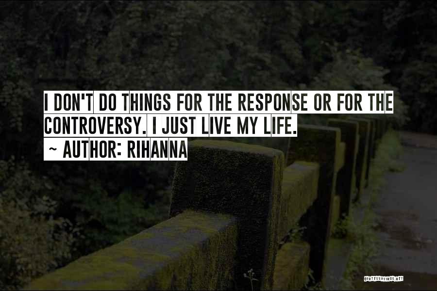 Rihanna Quotes: I Don't Do Things For The Response Or For The Controversy. I Just Live My Life.