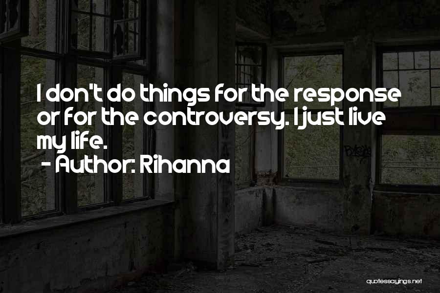 Rihanna Quotes: I Don't Do Things For The Response Or For The Controversy. I Just Live My Life.