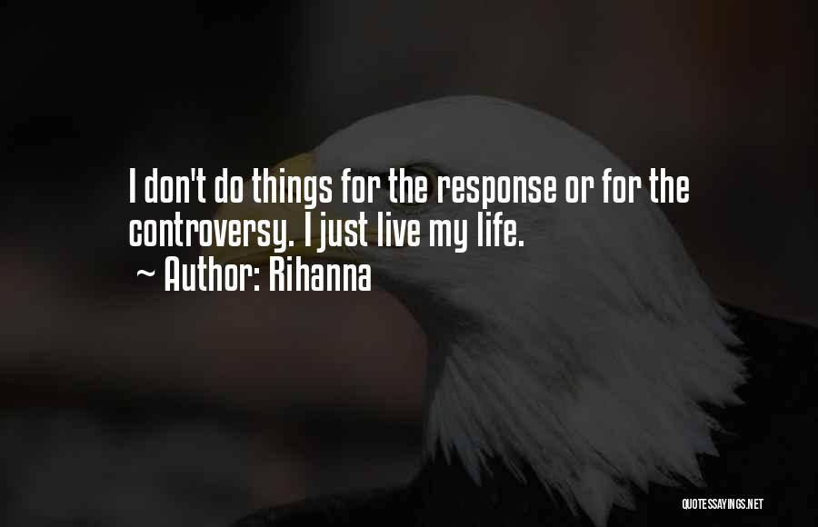 Rihanna Quotes: I Don't Do Things For The Response Or For The Controversy. I Just Live My Life.