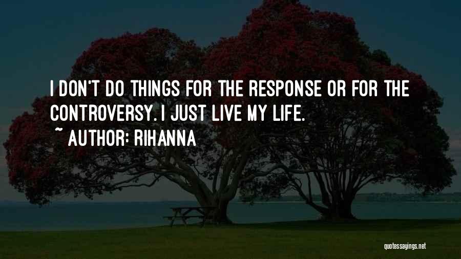 Rihanna Quotes: I Don't Do Things For The Response Or For The Controversy. I Just Live My Life.