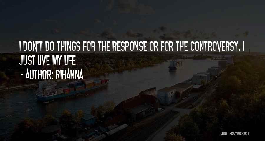 Rihanna Quotes: I Don't Do Things For The Response Or For The Controversy. I Just Live My Life.