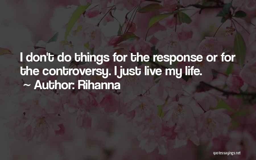 Rihanna Quotes: I Don't Do Things For The Response Or For The Controversy. I Just Live My Life.