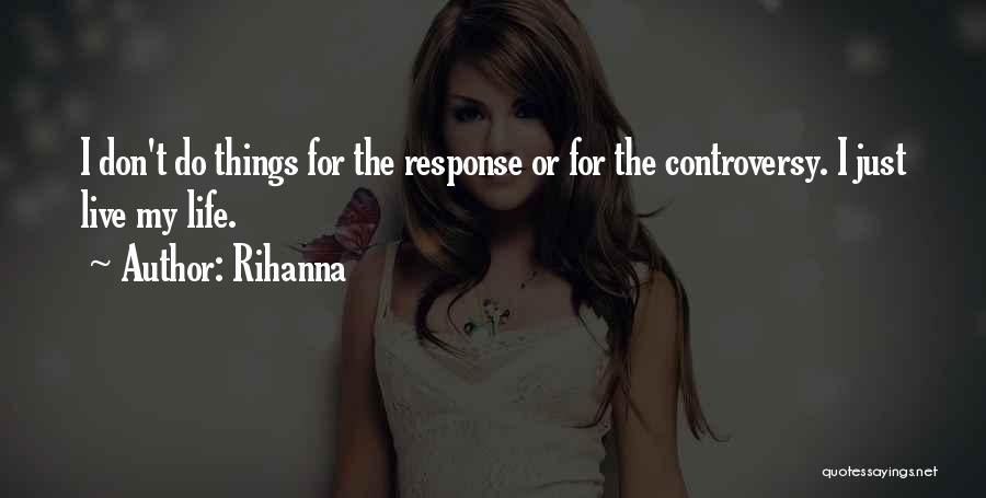 Rihanna Quotes: I Don't Do Things For The Response Or For The Controversy. I Just Live My Life.