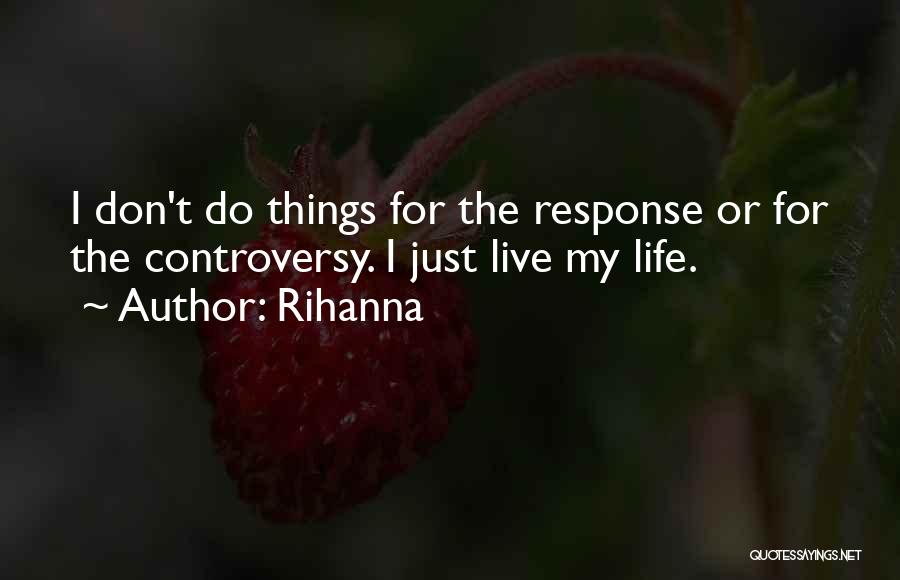 Rihanna Quotes: I Don't Do Things For The Response Or For The Controversy. I Just Live My Life.