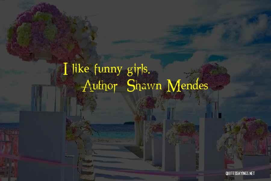 Shawn Mendes Quotes: I Like Funny Girls.