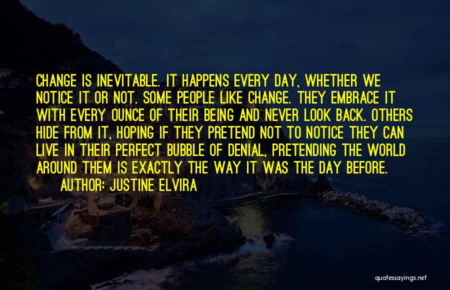 Justine Elvira Quotes: Change Is Inevitable. It Happens Every Day, Whether We Notice It Or Not. Some People Like Change. They Embrace It