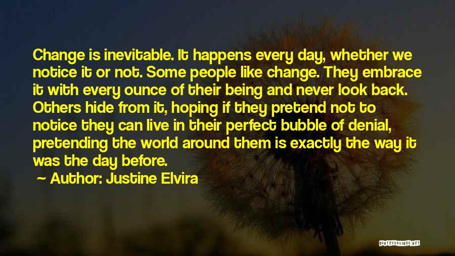 Justine Elvira Quotes: Change Is Inevitable. It Happens Every Day, Whether We Notice It Or Not. Some People Like Change. They Embrace It