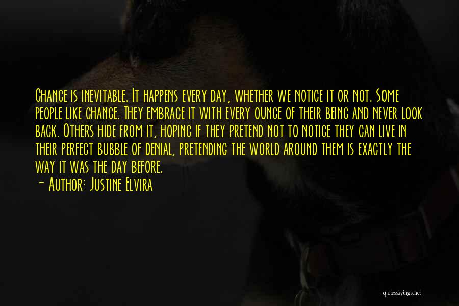Justine Elvira Quotes: Change Is Inevitable. It Happens Every Day, Whether We Notice It Or Not. Some People Like Change. They Embrace It