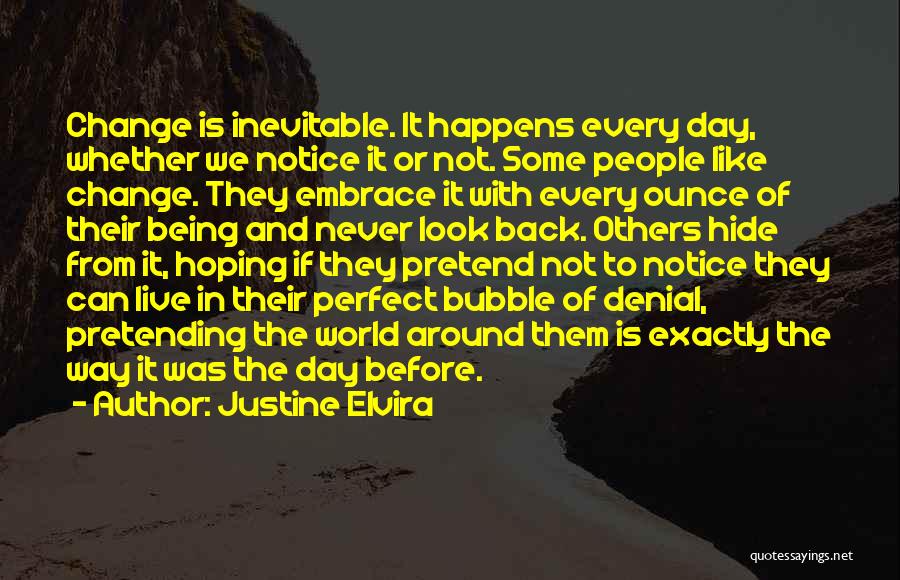 Justine Elvira Quotes: Change Is Inevitable. It Happens Every Day, Whether We Notice It Or Not. Some People Like Change. They Embrace It