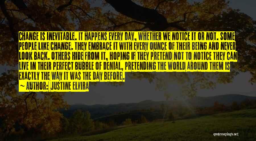 Justine Elvira Quotes: Change Is Inevitable. It Happens Every Day, Whether We Notice It Or Not. Some People Like Change. They Embrace It