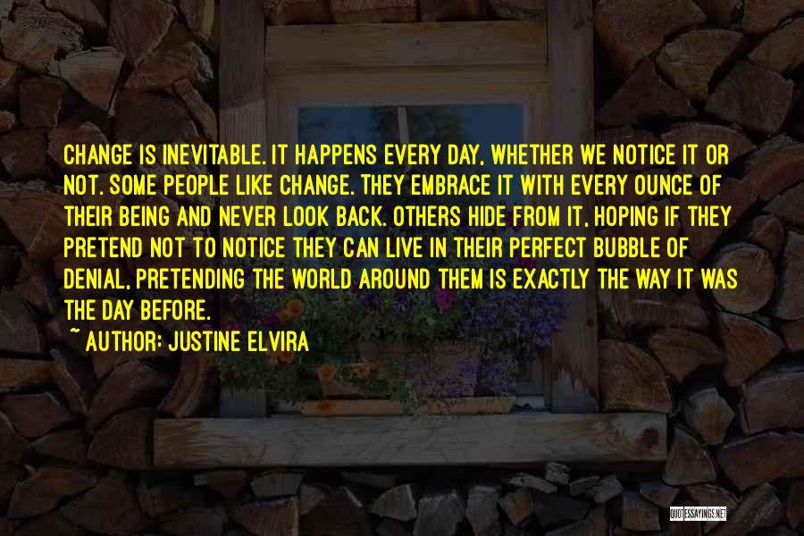 Justine Elvira Quotes: Change Is Inevitable. It Happens Every Day, Whether We Notice It Or Not. Some People Like Change. They Embrace It