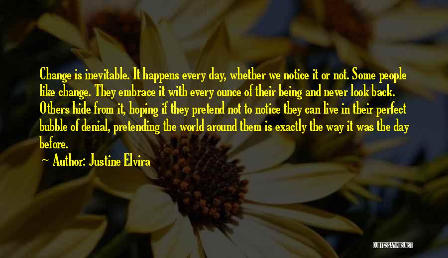 Justine Elvira Quotes: Change Is Inevitable. It Happens Every Day, Whether We Notice It Or Not. Some People Like Change. They Embrace It