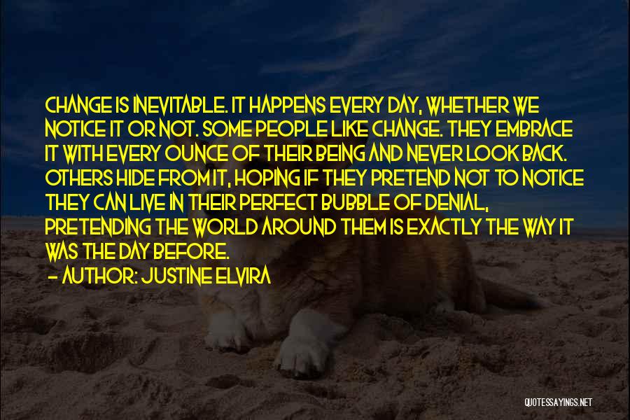 Justine Elvira Quotes: Change Is Inevitable. It Happens Every Day, Whether We Notice It Or Not. Some People Like Change. They Embrace It