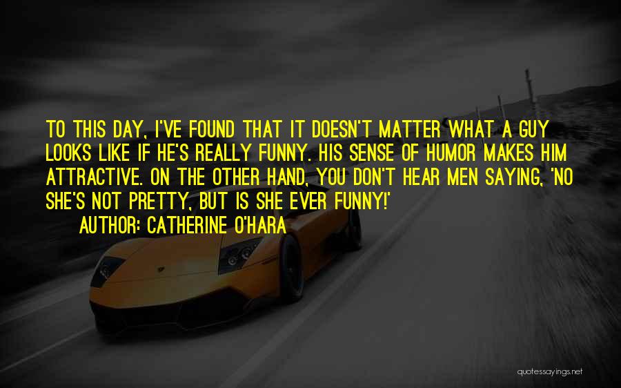 Catherine O'Hara Quotes: To This Day, I've Found That It Doesn't Matter What A Guy Looks Like If He's Really Funny. His Sense