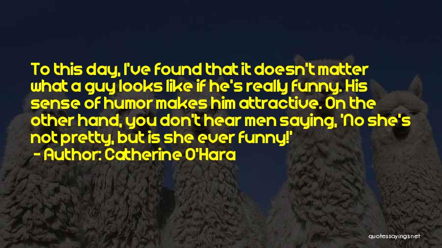 Catherine O'Hara Quotes: To This Day, I've Found That It Doesn't Matter What A Guy Looks Like If He's Really Funny. His Sense