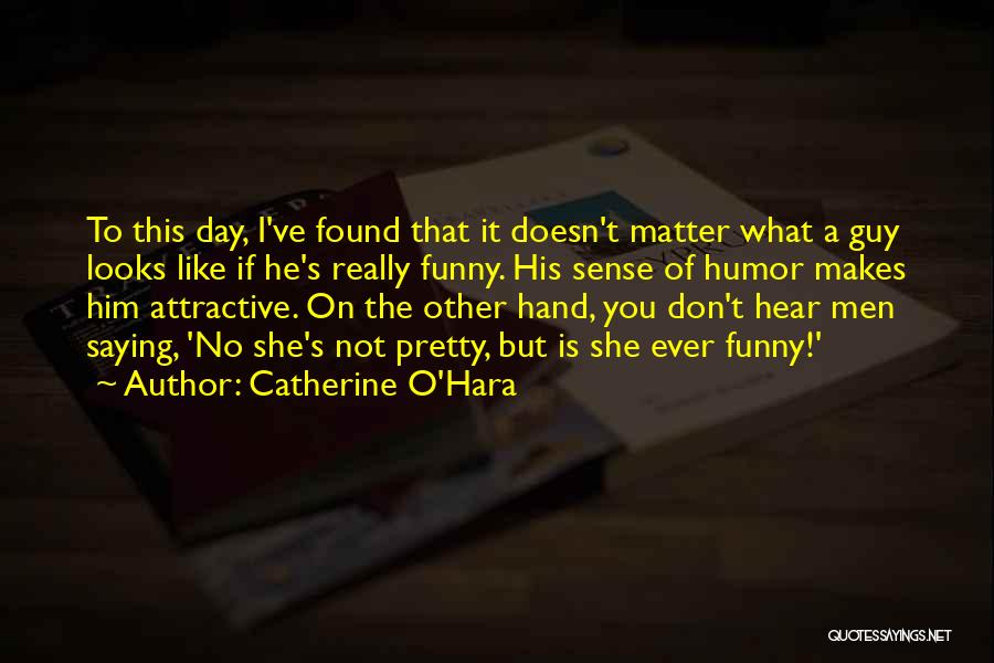 Catherine O'Hara Quotes: To This Day, I've Found That It Doesn't Matter What A Guy Looks Like If He's Really Funny. His Sense