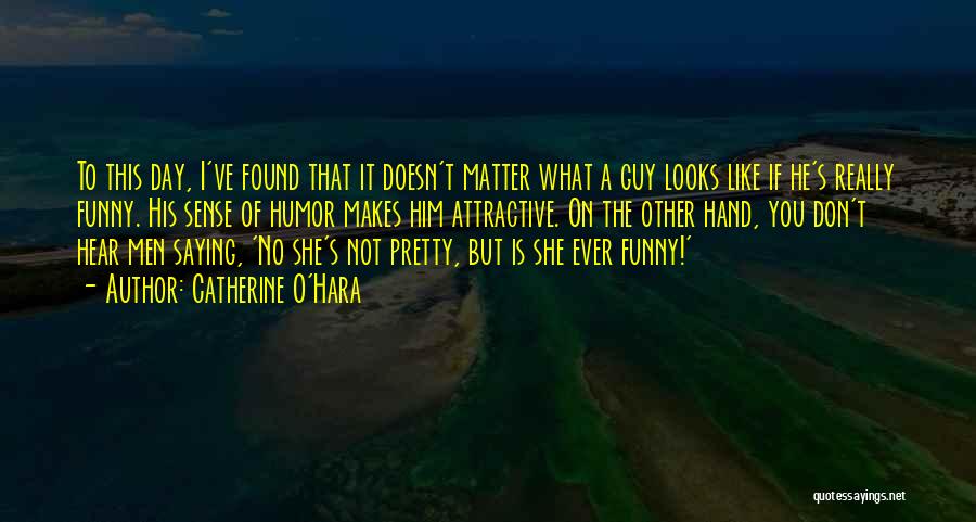 Catherine O'Hara Quotes: To This Day, I've Found That It Doesn't Matter What A Guy Looks Like If He's Really Funny. His Sense