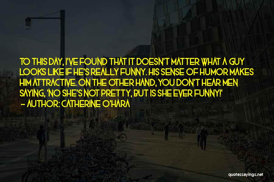 Catherine O'Hara Quotes: To This Day, I've Found That It Doesn't Matter What A Guy Looks Like If He's Really Funny. His Sense