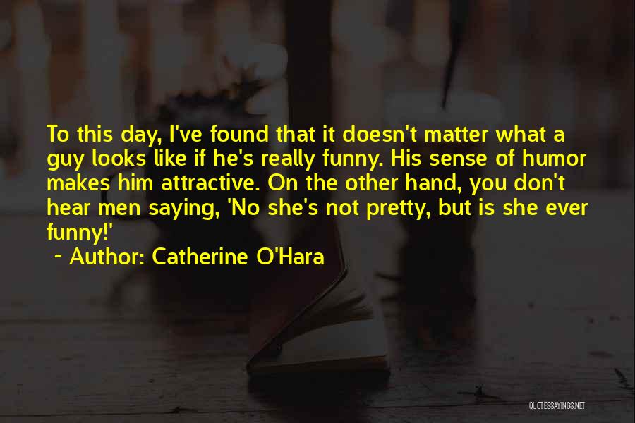 Catherine O'Hara Quotes: To This Day, I've Found That It Doesn't Matter What A Guy Looks Like If He's Really Funny. His Sense