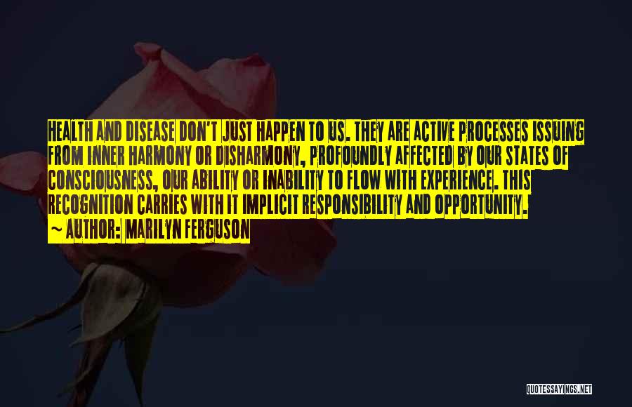 Marilyn Ferguson Quotes: Health And Disease Don't Just Happen To Us. They Are Active Processes Issuing From Inner Harmony Or Disharmony, Profoundly Affected