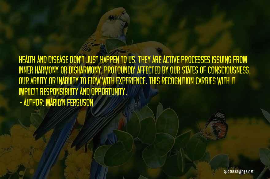 Marilyn Ferguson Quotes: Health And Disease Don't Just Happen To Us. They Are Active Processes Issuing From Inner Harmony Or Disharmony, Profoundly Affected