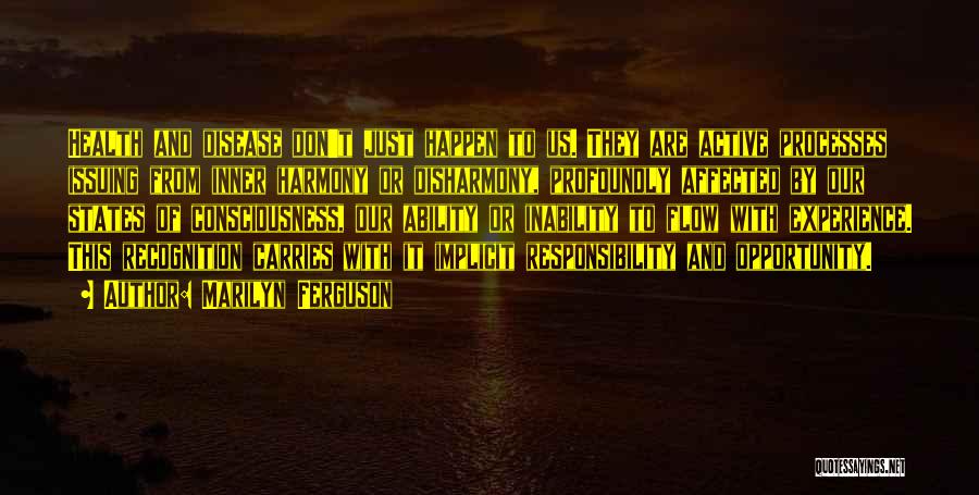 Marilyn Ferguson Quotes: Health And Disease Don't Just Happen To Us. They Are Active Processes Issuing From Inner Harmony Or Disharmony, Profoundly Affected