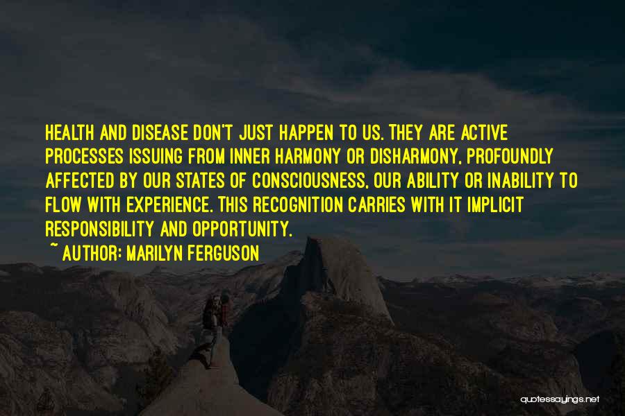 Marilyn Ferguson Quotes: Health And Disease Don't Just Happen To Us. They Are Active Processes Issuing From Inner Harmony Or Disharmony, Profoundly Affected