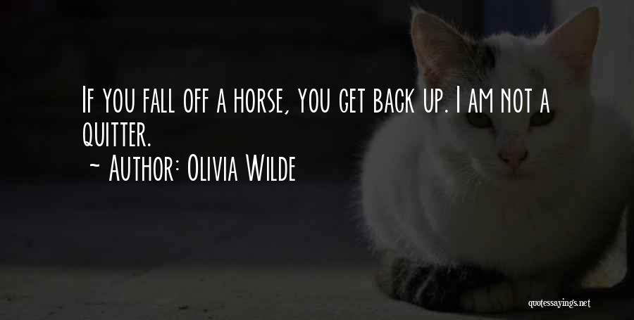 Olivia Wilde Quotes: If You Fall Off A Horse, You Get Back Up. I Am Not A Quitter.