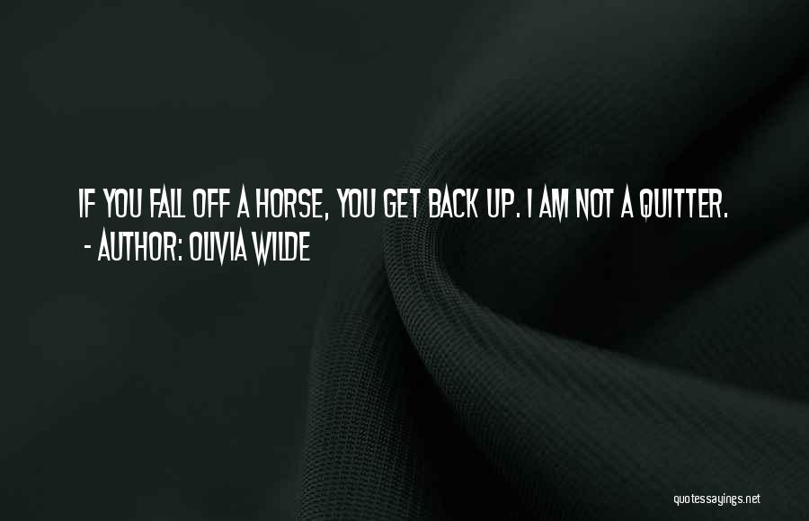 Olivia Wilde Quotes: If You Fall Off A Horse, You Get Back Up. I Am Not A Quitter.